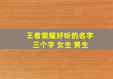 王者荣耀好听的名字 三个字 女生 男生